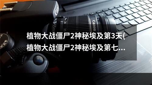 植物大战僵尸2神秘埃及第3天(植物大战僵尸2神秘埃及第七天三星攻略)