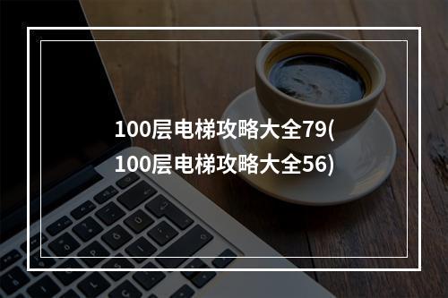 100层电梯攻略大全79(100层电梯攻略大全56)