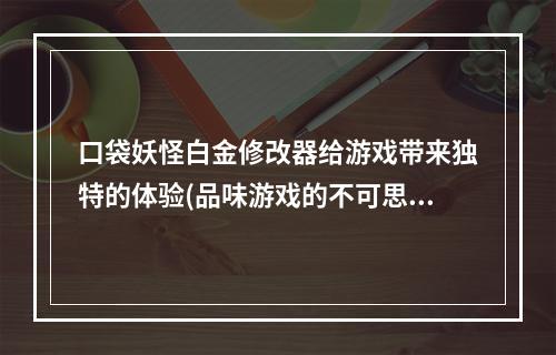 口袋妖怪白金修改器给游戏带来独特的体验(品味游戏的不可思议之旅)