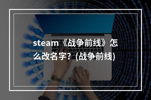 steam《战争前线》怎么改名字？(战争前线)