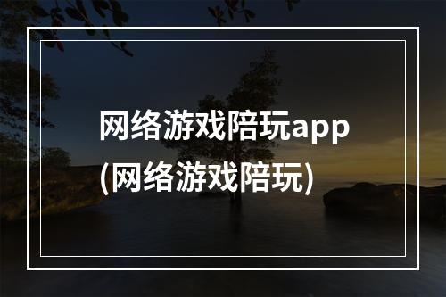 网络游戏陪玩app(网络游戏陪玩)