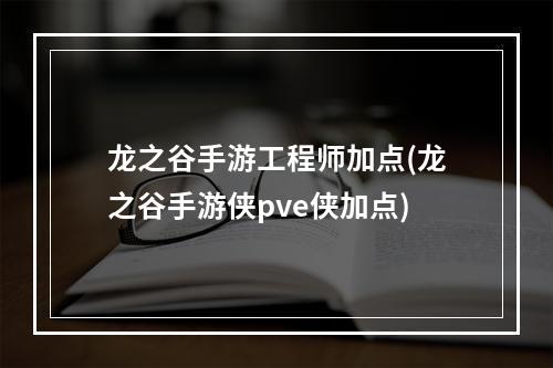 龙之谷手游工程师加点(龙之谷手游侠pve侠加点)