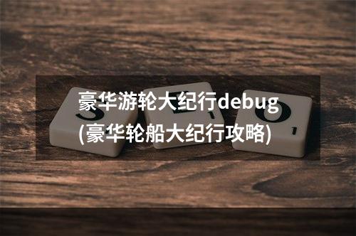 豪华游轮大纪行debug(豪华轮船大纪行攻略)