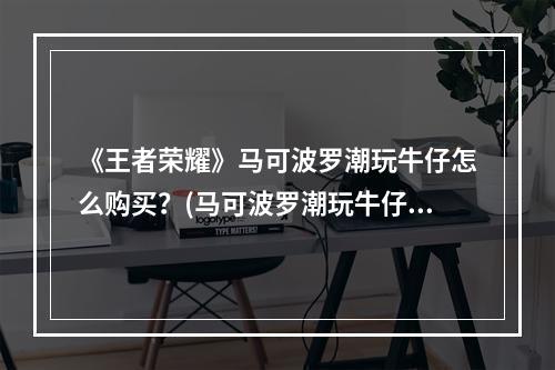 《王者荣耀》马可波罗潮玩牛仔怎么购买？(马可波罗潮玩牛仔多少钱)