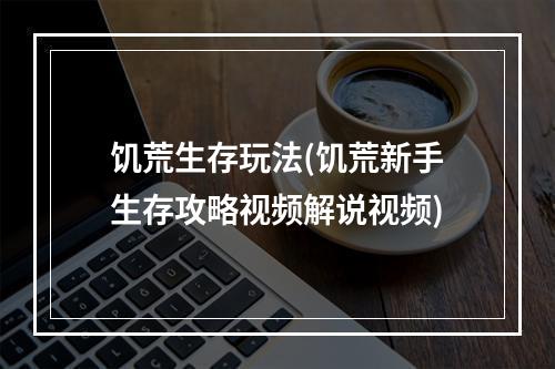 饥荒生存玩法(饥荒新手生存攻略视频解说视频)