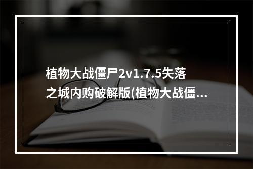 植物大战僵尸2v1.7.5失落之城内购破解版(植物大战僵尸2内购无限物品最新中文版失落之城)