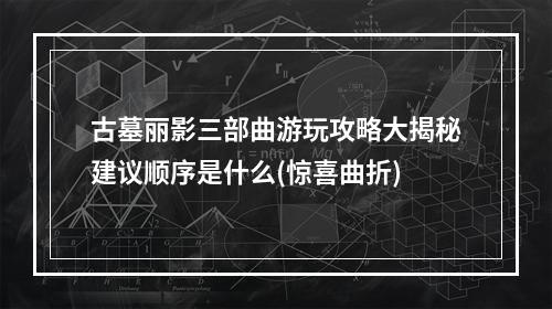 古墓丽影三部曲游玩攻略大揭秘建议顺序是什么(惊喜曲折)