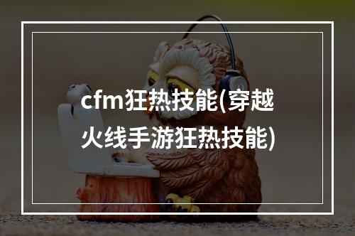 cfm狂热技能(穿越火线手游狂热技能)