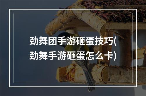 劲舞团手游砸蛋技巧(劲舞手游砸蛋怎么卡)