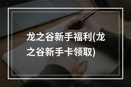 龙之谷新手福利(龙之谷新手卡领取)