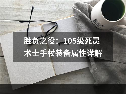 胜负之役：105级死灵术士手杖装备属性详解