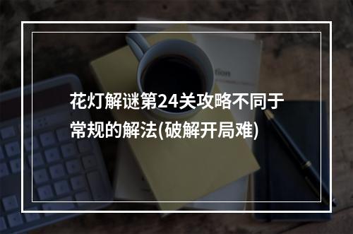 花灯解谜第24关攻略不同于常规的解法(破解开局难)