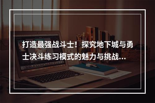 打造最强战斗士！探究地下城与勇士决斗练习模式的魅力与挑战(体验分享)