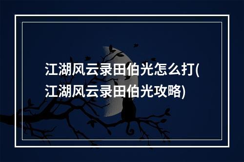 江湖风云录田伯光怎么打(江湖风云录田伯光攻略)