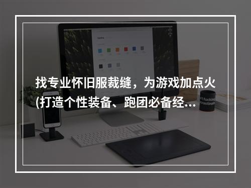 找专业怀旧服裁缝，为游戏加点火(打造个性装备、跑团必备经验)