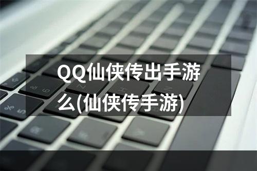 QQ仙侠传出手游么(仙侠传手游)