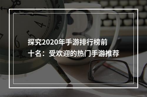 探究2020年手游排行榜前十名：受欢迎的热门手游推荐