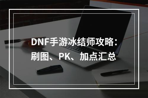 DNF手游冰结师攻略：刷图、PK、加点汇总