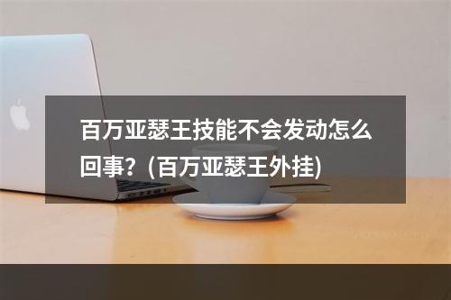 百万亚瑟王技能不会发动怎么回事？(百万亚瑟王外挂)