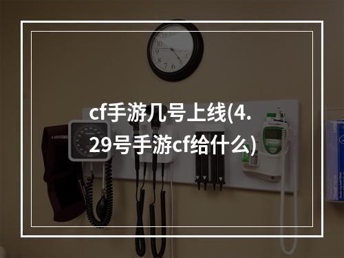 cf手游几号上线(4.29号手游cf给什么)