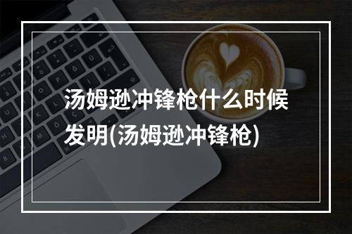 汤姆逊冲锋枪什么时候发明(汤姆逊冲锋枪)