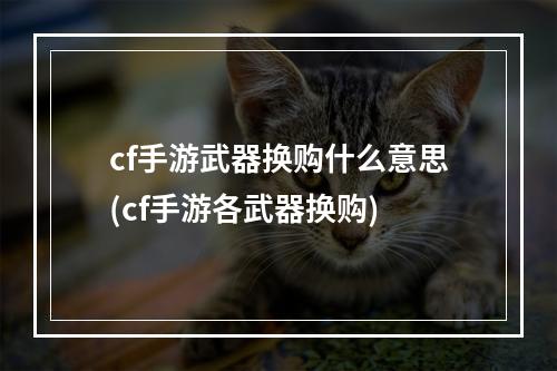 cf手游武器换购什么意思(cf手游各武器换购)