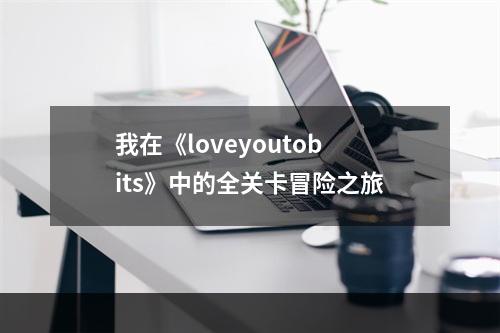 我在《loveyoutobits》中的全关卡冒险之旅