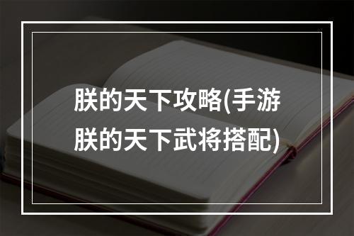 朕的天下攻略(手游朕的天下武将搭配)