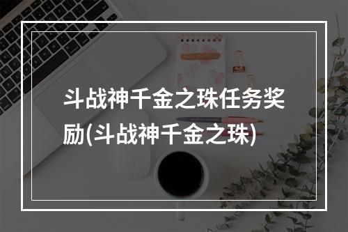 斗战神千金之珠任务奖励(斗战神千金之珠)