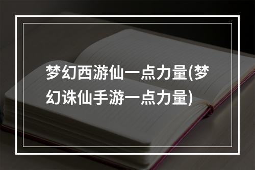 梦幻西游仙一点力量(梦幻诛仙手游一点力量)