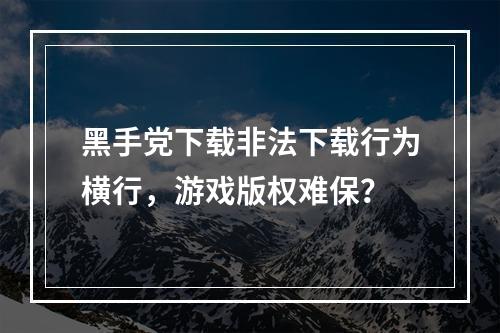 黑手党下载非法下载行为横行，游戏版权难保？