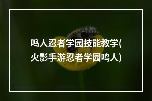 鸣人忍者学园技能教学(火影手游忍者学园鸣人)