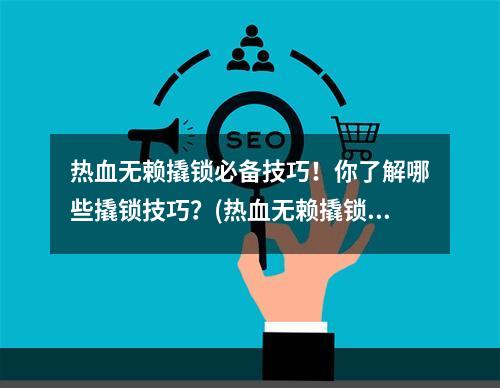 热血无赖撬锁必备技巧！你了解哪些撬锁技巧？(热血无赖撬锁技巧)(跟着这篇文章学习撬锁技巧，热血无赖再也不会被锁止住！(热血无赖撬锁怎么过))