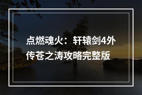 点燃魂火：轩辕剑4外传苍之涛攻略完整版