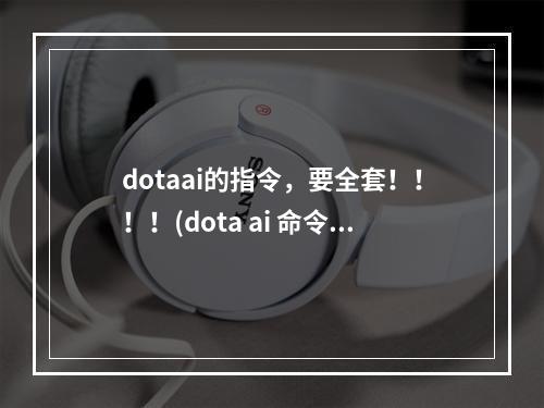 dotaai的指令，要全套！！！！(dota ai 命令)