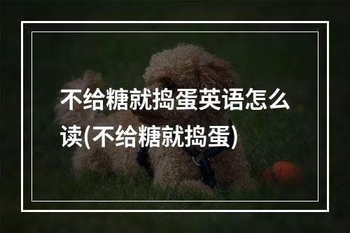 不给糖就捣蛋英语怎么读(不给糖就捣蛋)