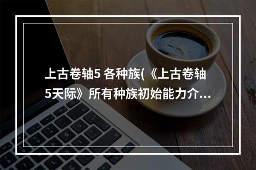 上古卷轴5 各种族(《上古卷轴5天际》所有种族初始能力介绍 )