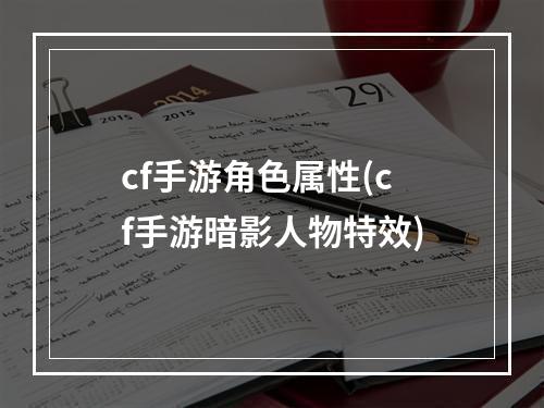 cf手游角色属性(cf手游暗影人物特效)