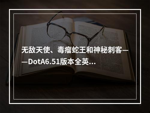 无敌天使、毒瘤蛇王和神秘刺客——DotA6.51版本全英雄分析