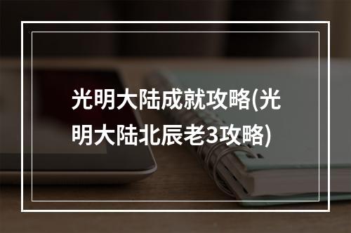 光明大陆成就攻略(光明大陆北辰老3攻略)