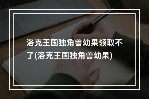 洛克王国独角兽幼果领取不了(洛克王国独角兽幼果)