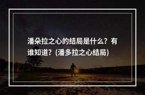 潘朵拉之心的结局是什么？有谁知道？(潘多拉之心结局)