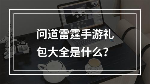 问道雷霆手游礼包大全是什么？