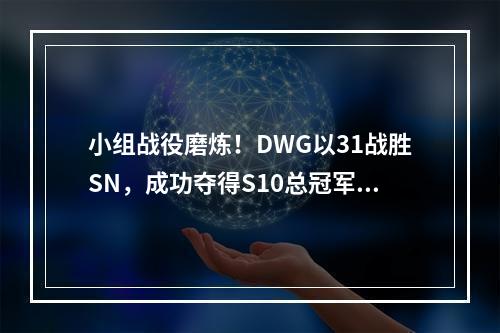 小组战役磨炼！DWG以31战胜SN，成功夺得S10总冠军(揭秘DWG的S10之路团队配合与个人光芒同在)