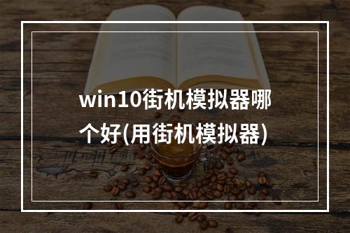 win10街机模拟器哪个好(用街机模拟器)