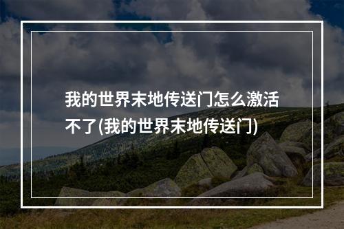 我的世界末地传送门怎么激活不了(我的世界末地传送门)