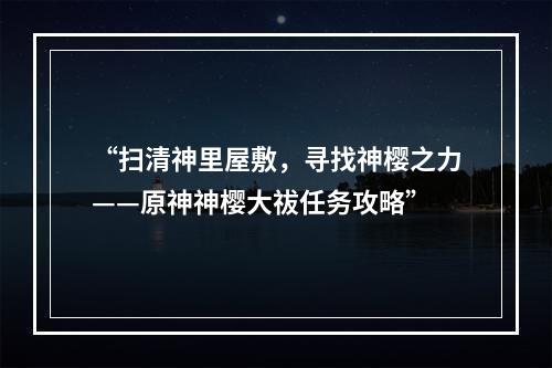 “扫清神里屋敷，寻找神樱之力——原神神樱大祓任务攻略”