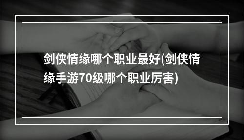 剑侠情缘哪个职业最好(剑侠情缘手游70级哪个职业厉害)