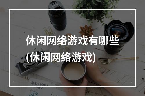 休闲网络游戏有哪些(休闲网络游戏)