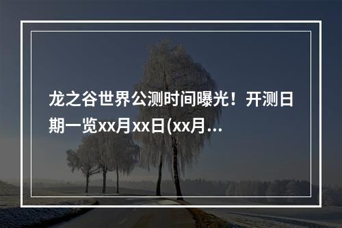 龙之谷世界公测时间曝光！开测日期一览xx月xx日(xx月xx日)